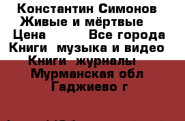 Константин Симонов “Живые и мёртвые“ › Цена ­ 100 - Все города Книги, музыка и видео » Книги, журналы   . Мурманская обл.,Гаджиево г.